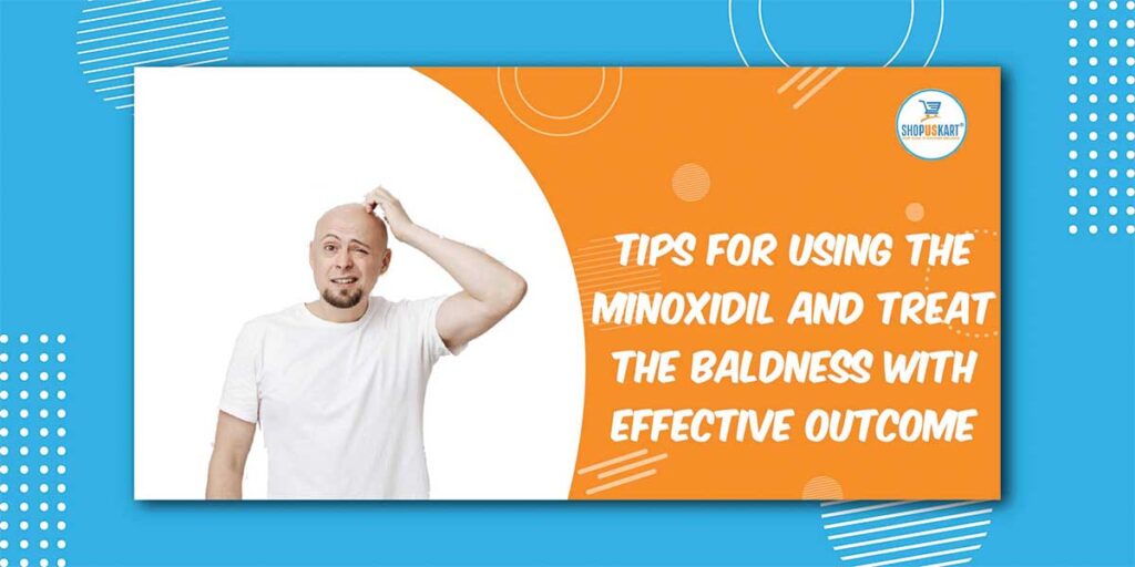 Tips For Using The Minoxidil And Treat The Baldness Effective Outcome