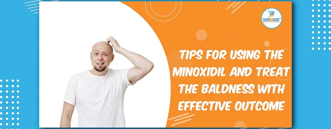 Tips For Using The Minoxidil And Treat The Baldness With Effective Outcome