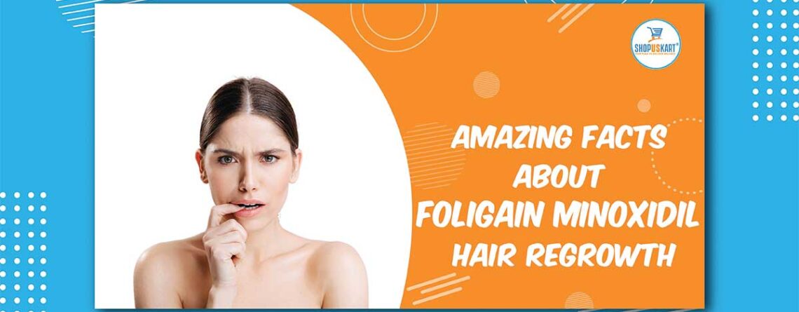 Amazing Facts About Foligain Minoxidil Hair Regrowth
