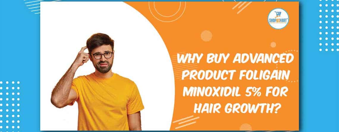 Why Buy Advanced Product Foligain Minoxidil 5% for Hair Growth?