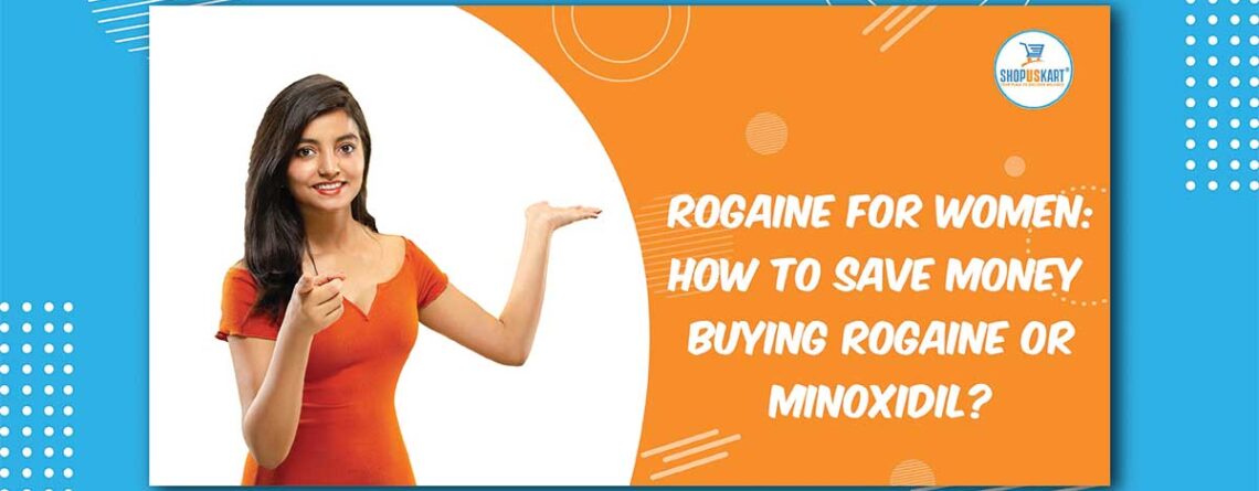 Rogaine for women: How to save money while buying Rogain or Minoxidil?