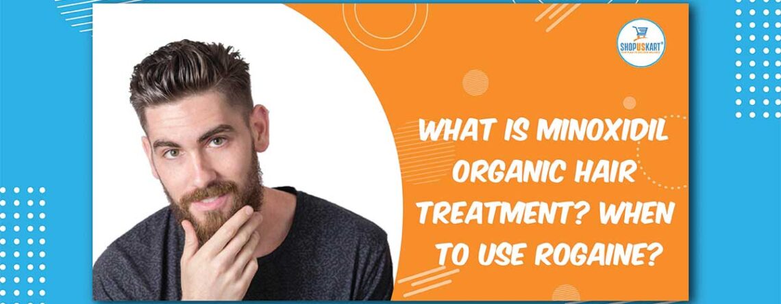 What is Minoxidil organic hair treatment? When to use Rogaine?