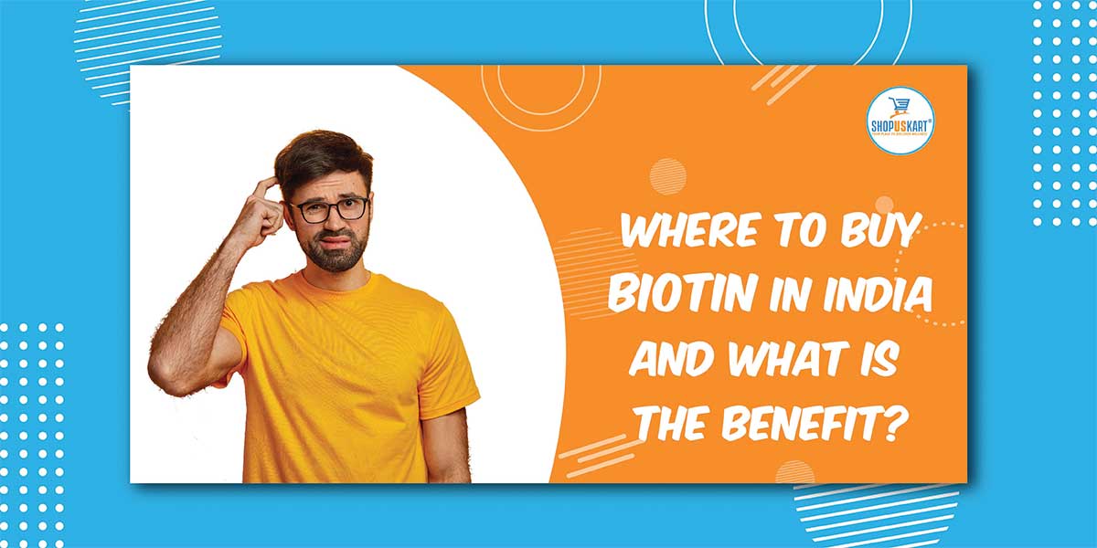 Where to buy biotin in India and what is the Benefit?