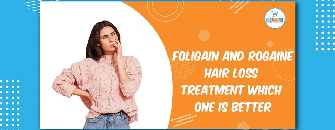 Foligain and Rogaine Hair loss treatment which one is better