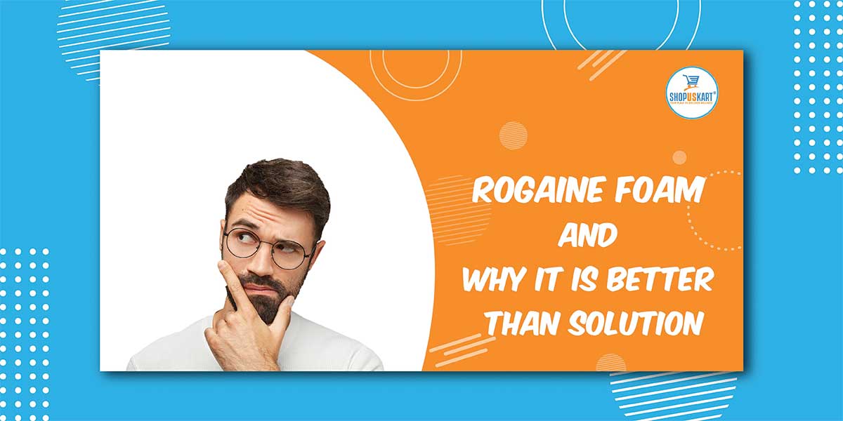 Rogaine foam and why it is better than solution