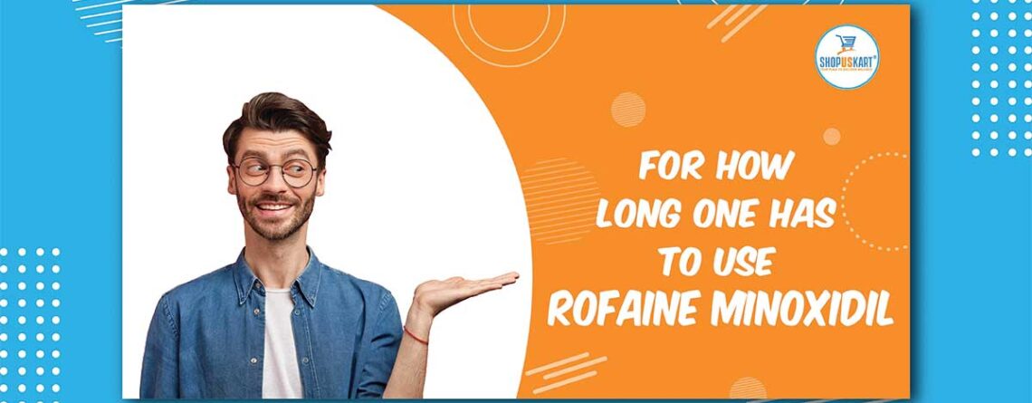 For how long one has to use Rogaine Minoxidil