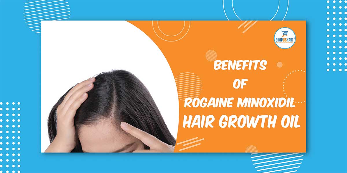 Benefits of Rogaine Minoxidil Hair Growth Oil