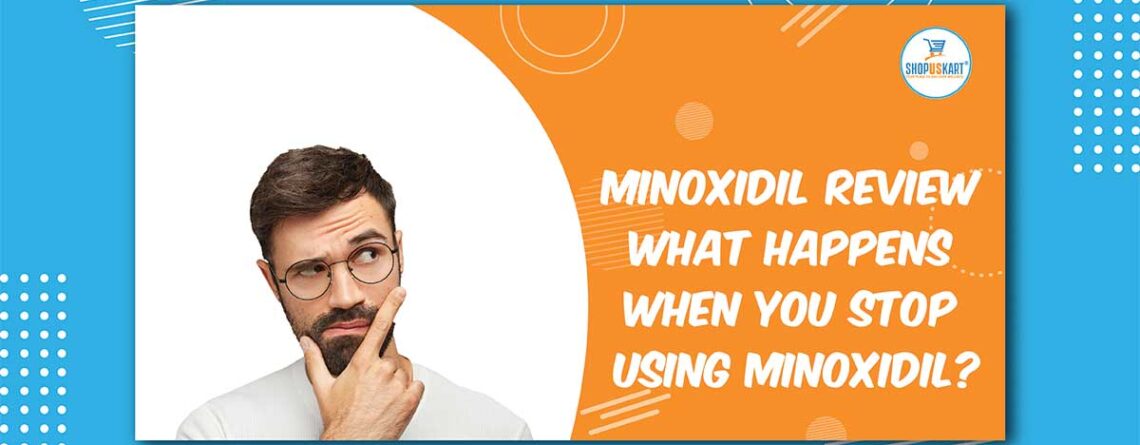 Minoxidil Review What Happens When You Stop Using Minoxidil?